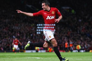 土超豪门再掀金元风暴 费内巴切高额浮动报价直指曼城中场核心埃德森