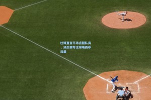 杜锋直言不讳点醒队员，汤杰需专注球场而非流量