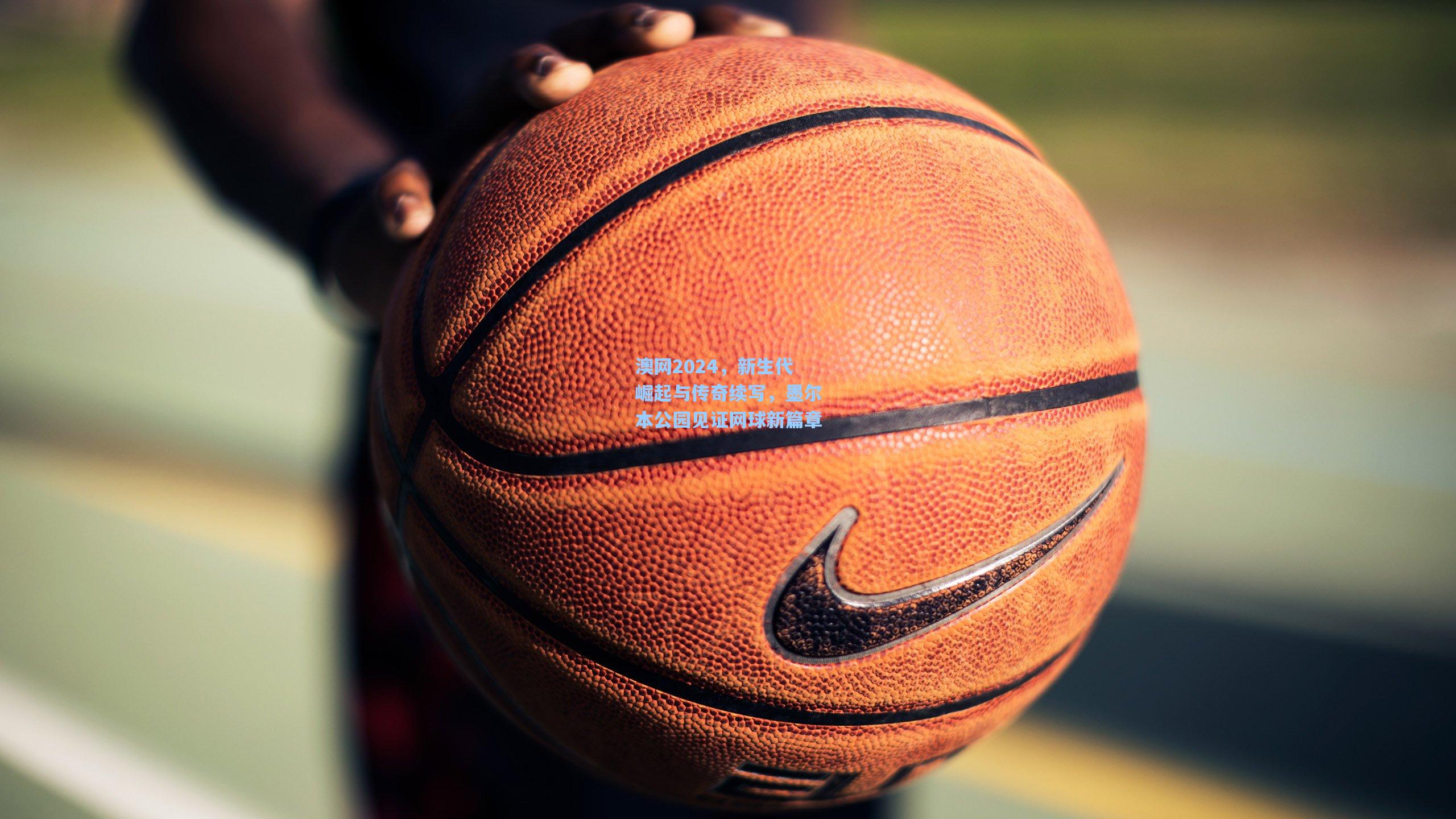 澳网2024，新生代崛起与传奇续写，墨尔本公园见证网球新篇章