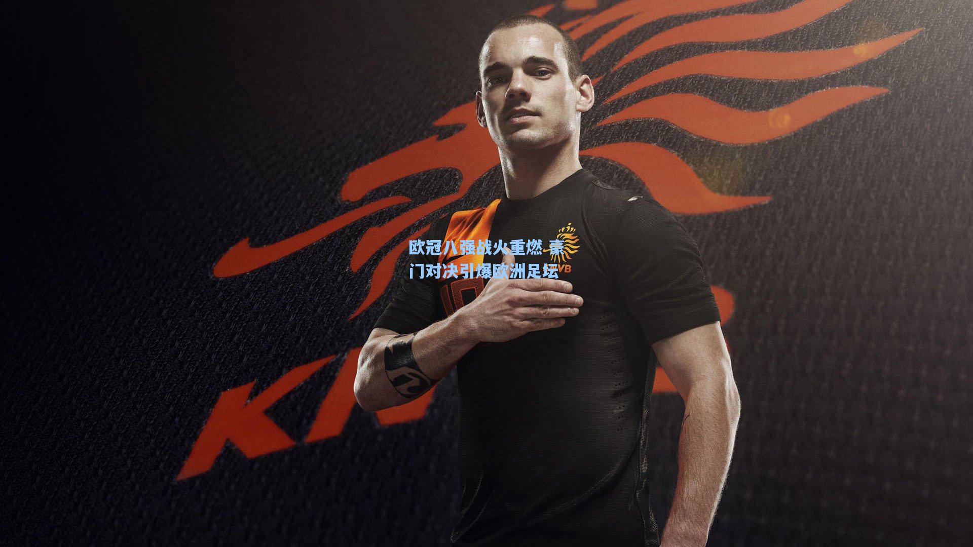 欧冠八强战火重燃 豪门对决引爆欧洲足坛