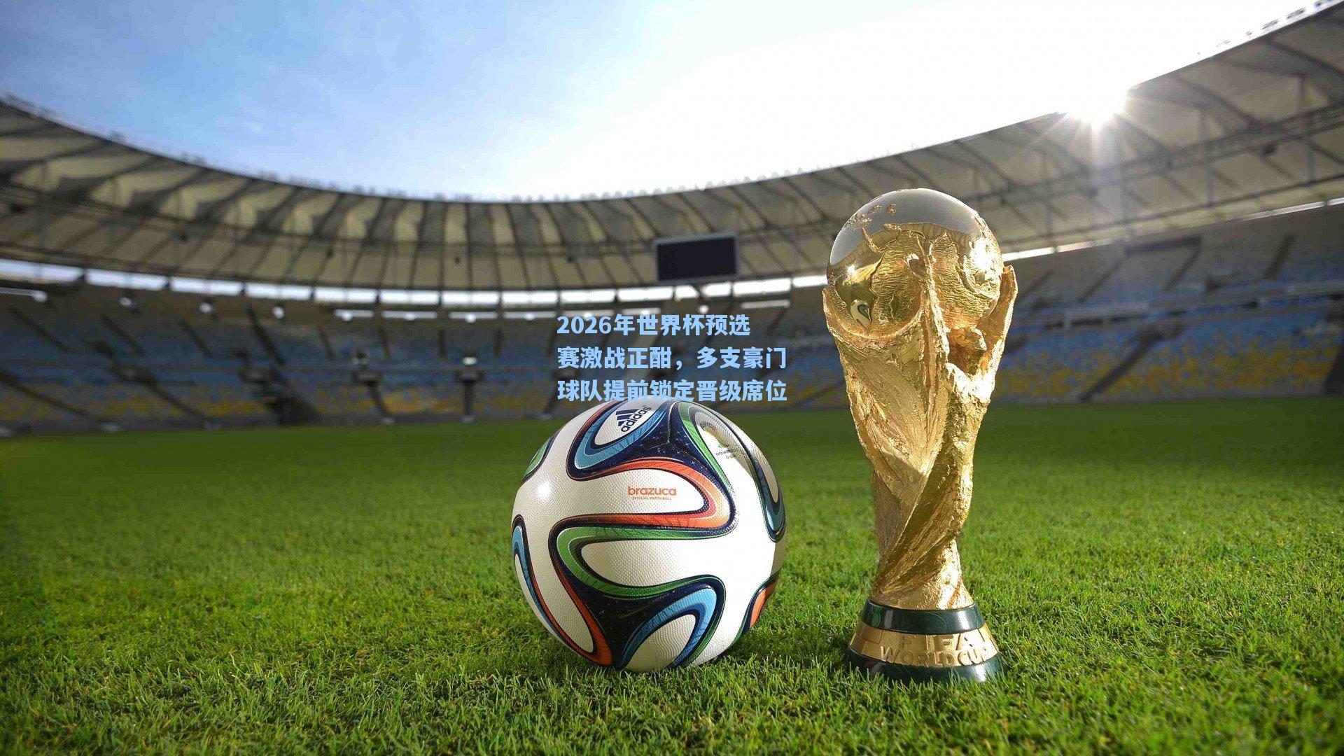 2026年世界杯预选赛激战正酣,多支豪门球队提前锁定晋级席位