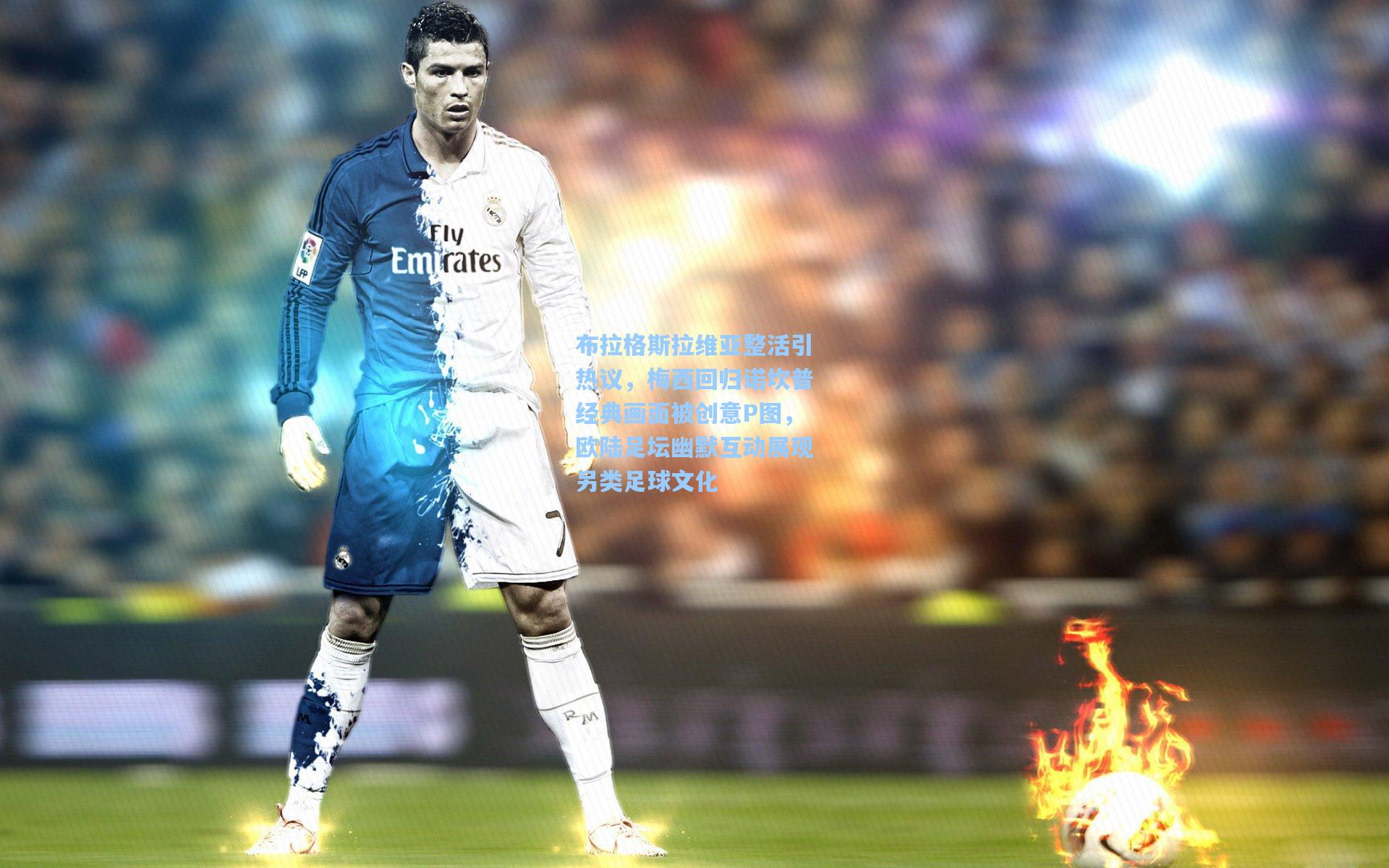 布拉格斯拉维亚整活引热议,梅西回归诺坎普经典画面被创意P图,欧陆足坛幽默互动展现另类足球文化