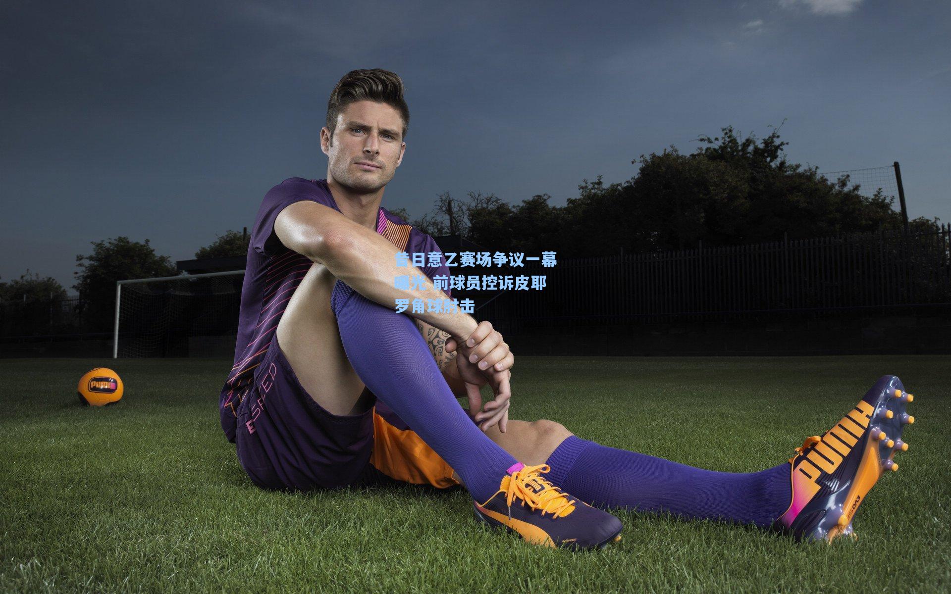 昔日意乙赛场争议一幕曝光 前球员控诉皮耶罗角球肘击