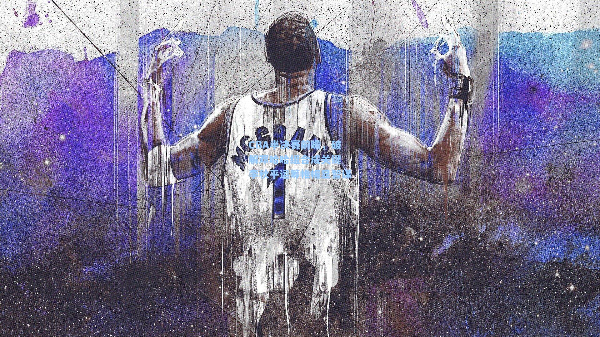 CBA半决赛前瞻,破解邓哈哈组合成关键 李秋平运筹帷幄显智谋