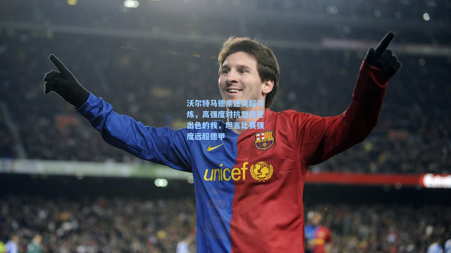 沃尔特马德亲述英超淬炼,高强度对抗塑造更出色的我,坦言比赛强度远超德甲