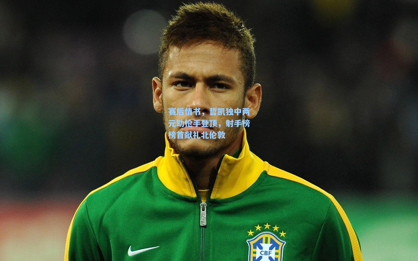 赛后情书,哲凯独中两元助枪手登顶,射手榜榜首献礼北伦敦