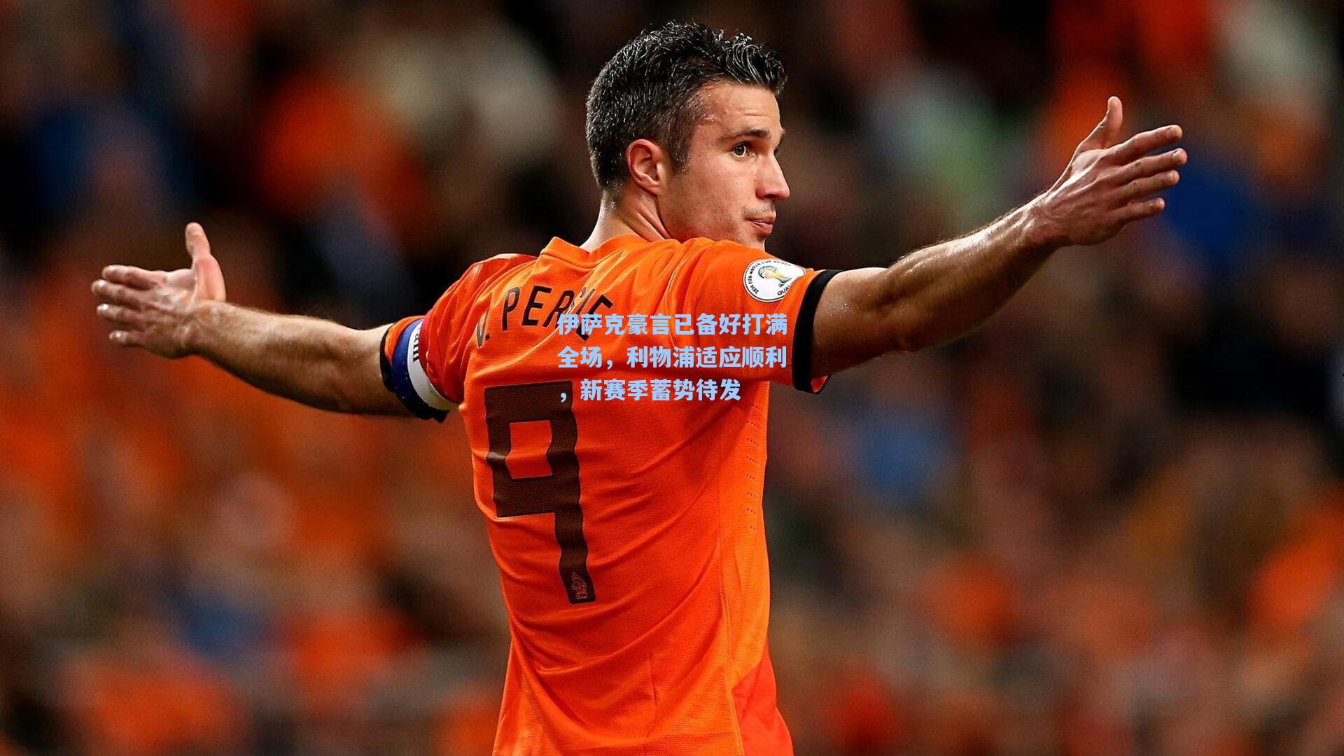 伊萨克豪言已备好打满全场,利物浦适应顺利,新赛季蓄势待发