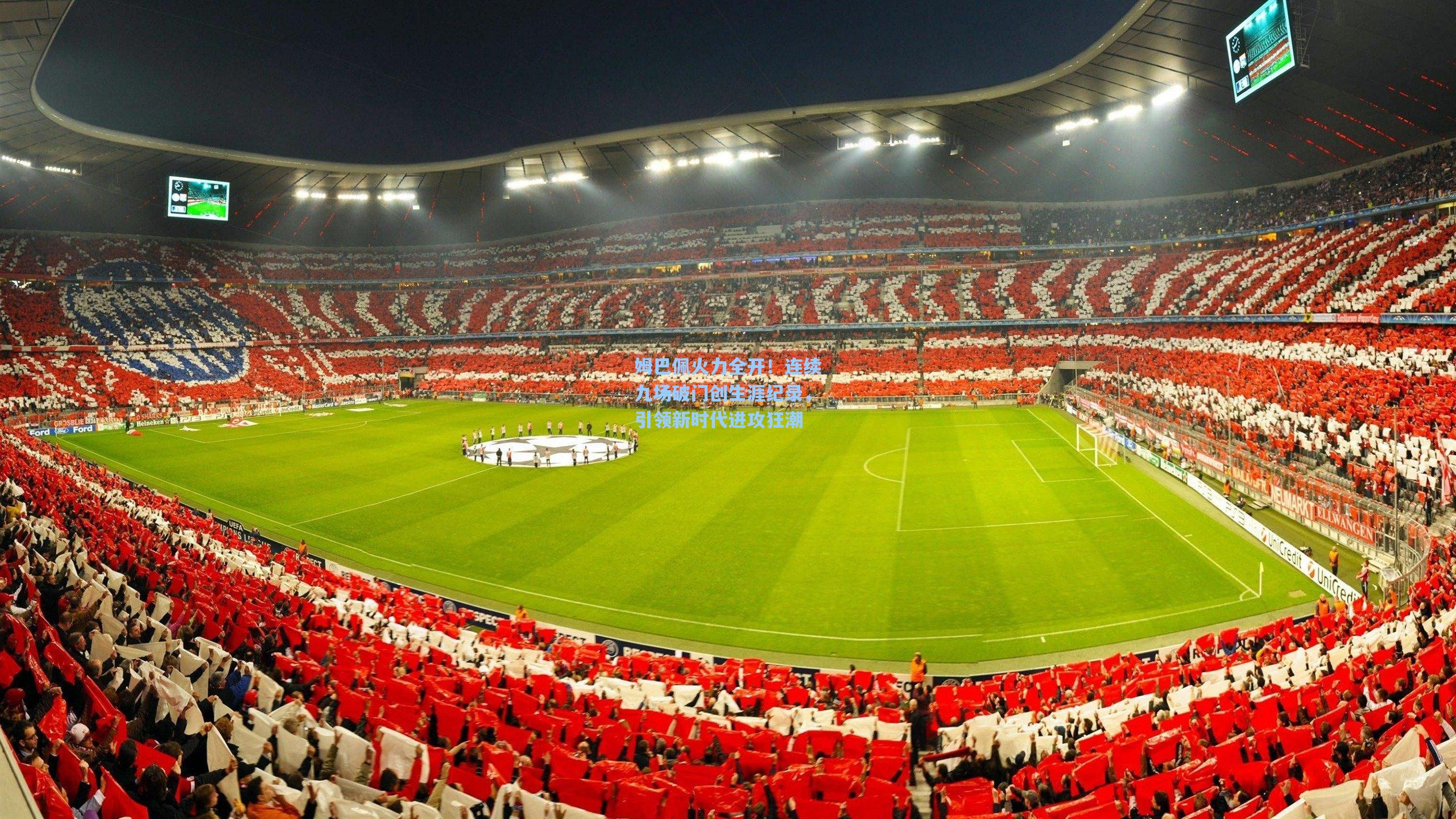 姆巴佩火力全开!连续九场破门创生涯纪录,引领新时代进攻狂潮