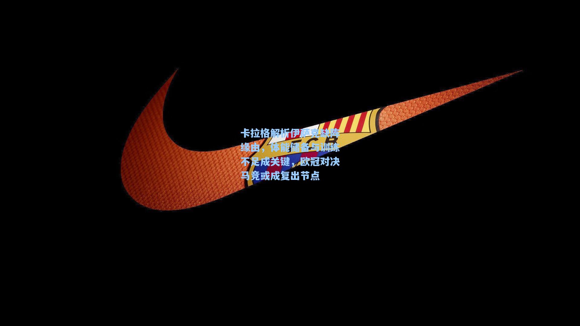 卡拉格解析伊萨克缺阵缘由，体能储备与训练不足成关键，欧冠对决马竞或成复出节点