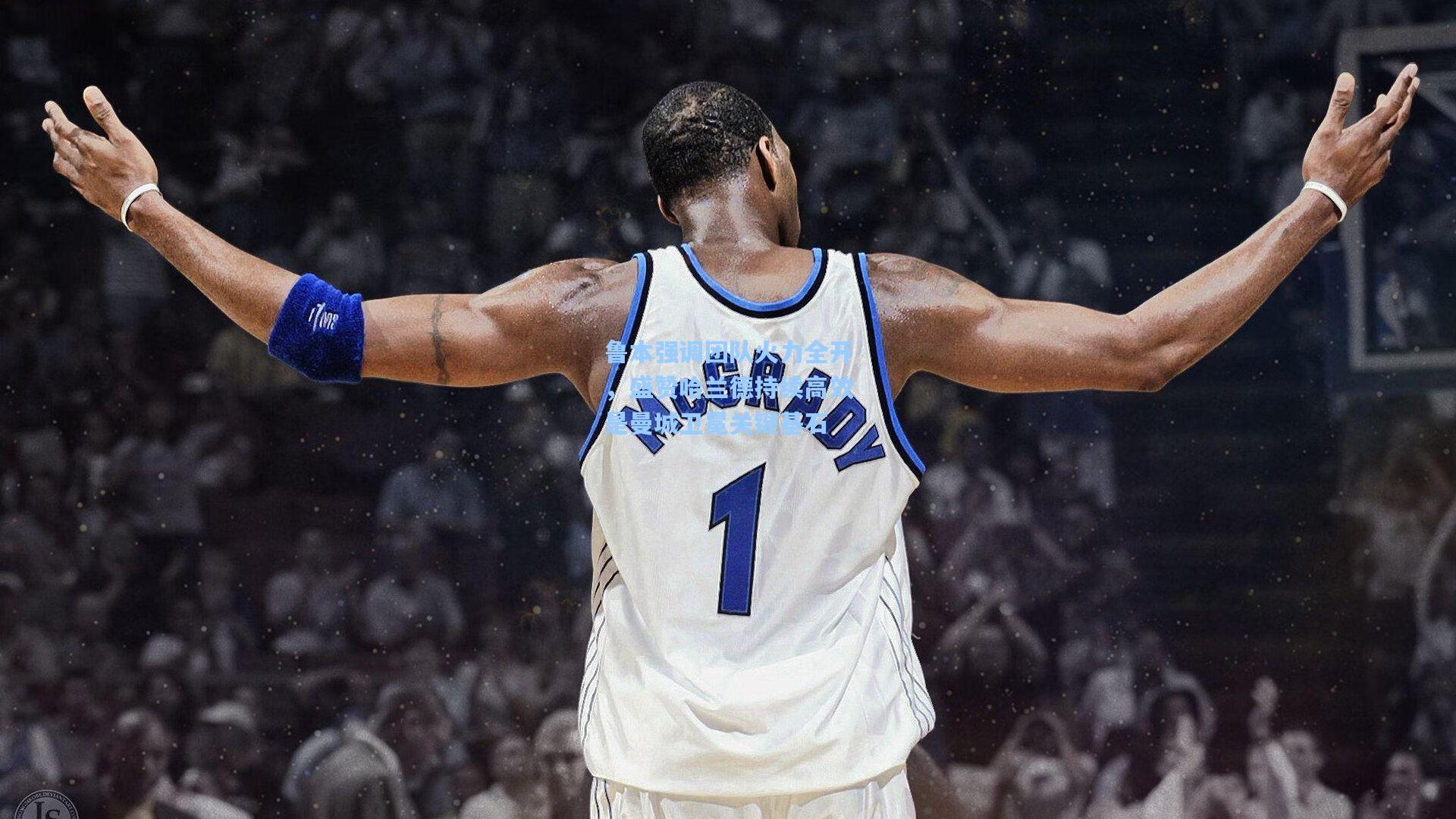 鲁本强调团队火力全开，盛赞哈兰德持续高效是曼城卫冕关键基石