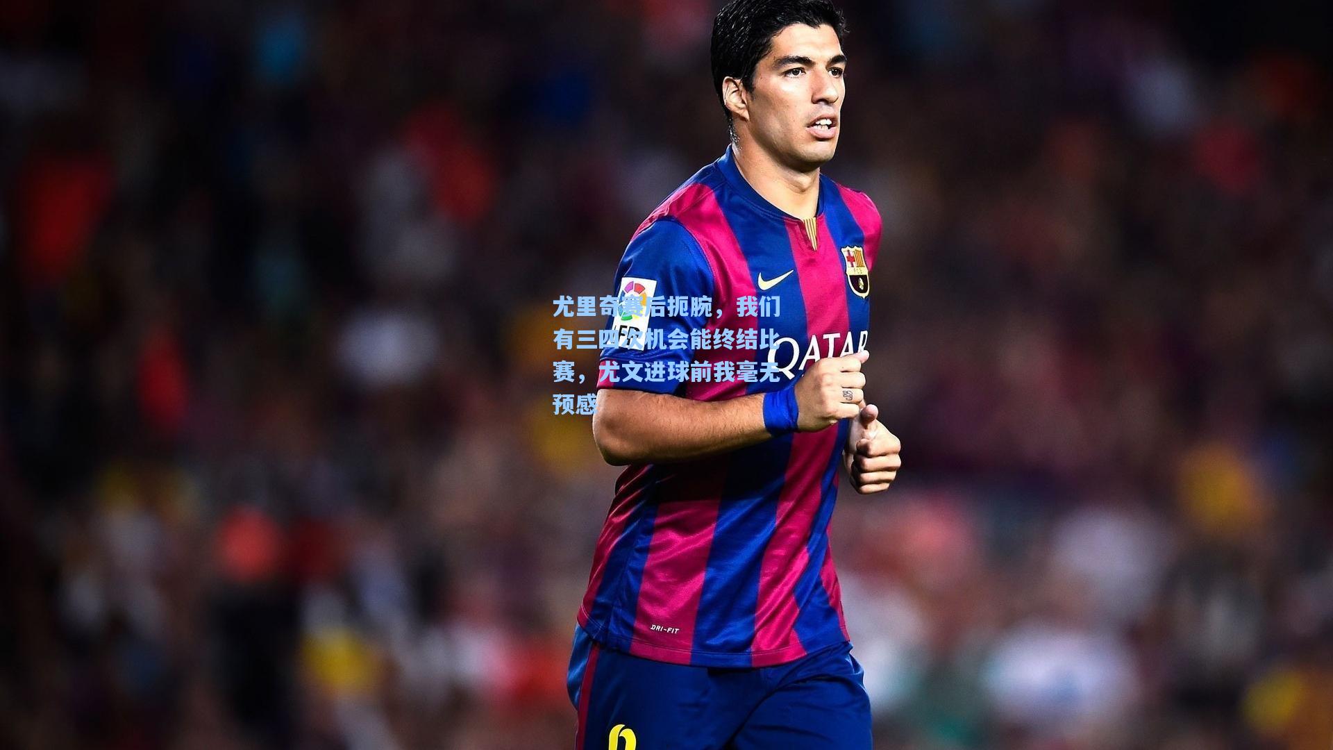 尤里奇赛后扼腕,我们有三四次机会能终结比赛,尤文进球前我毫无预感