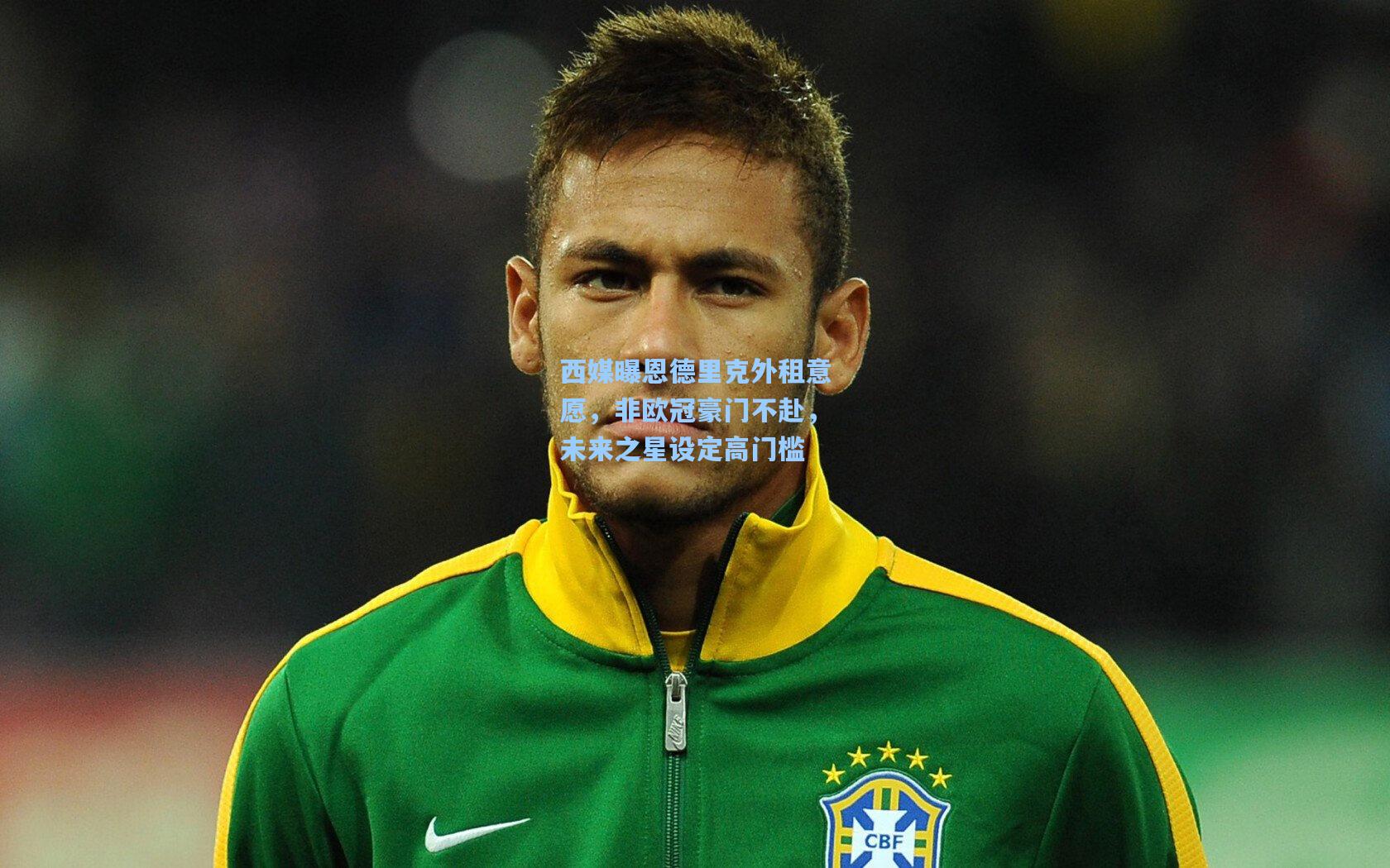 西媒曝恩德里克外租意愿,非欧冠豪门不赴,未来之星设定高门槛