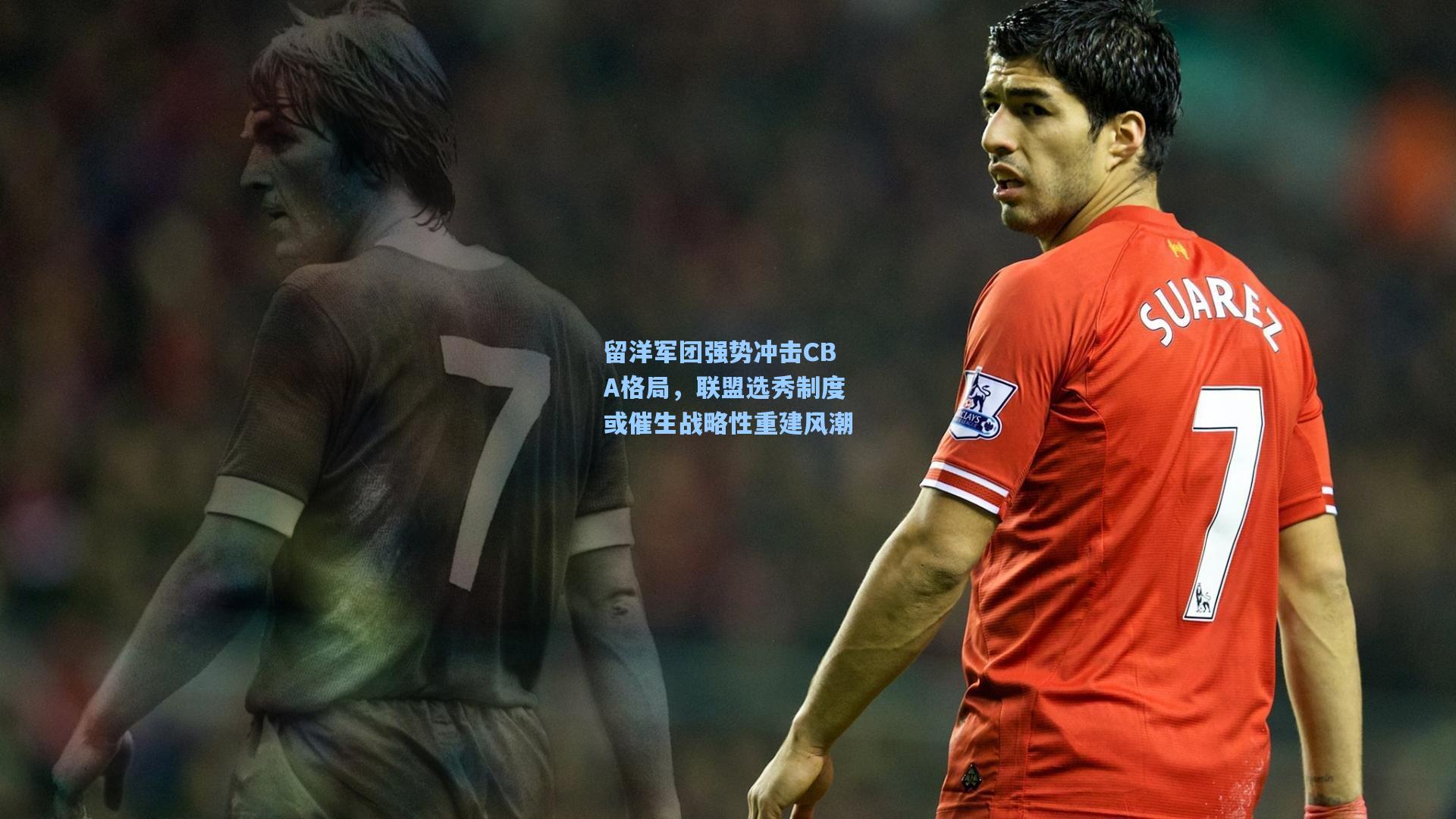 留洋军团强势冲击CBA格局,联盟选秀制度或催生战略性重建风潮