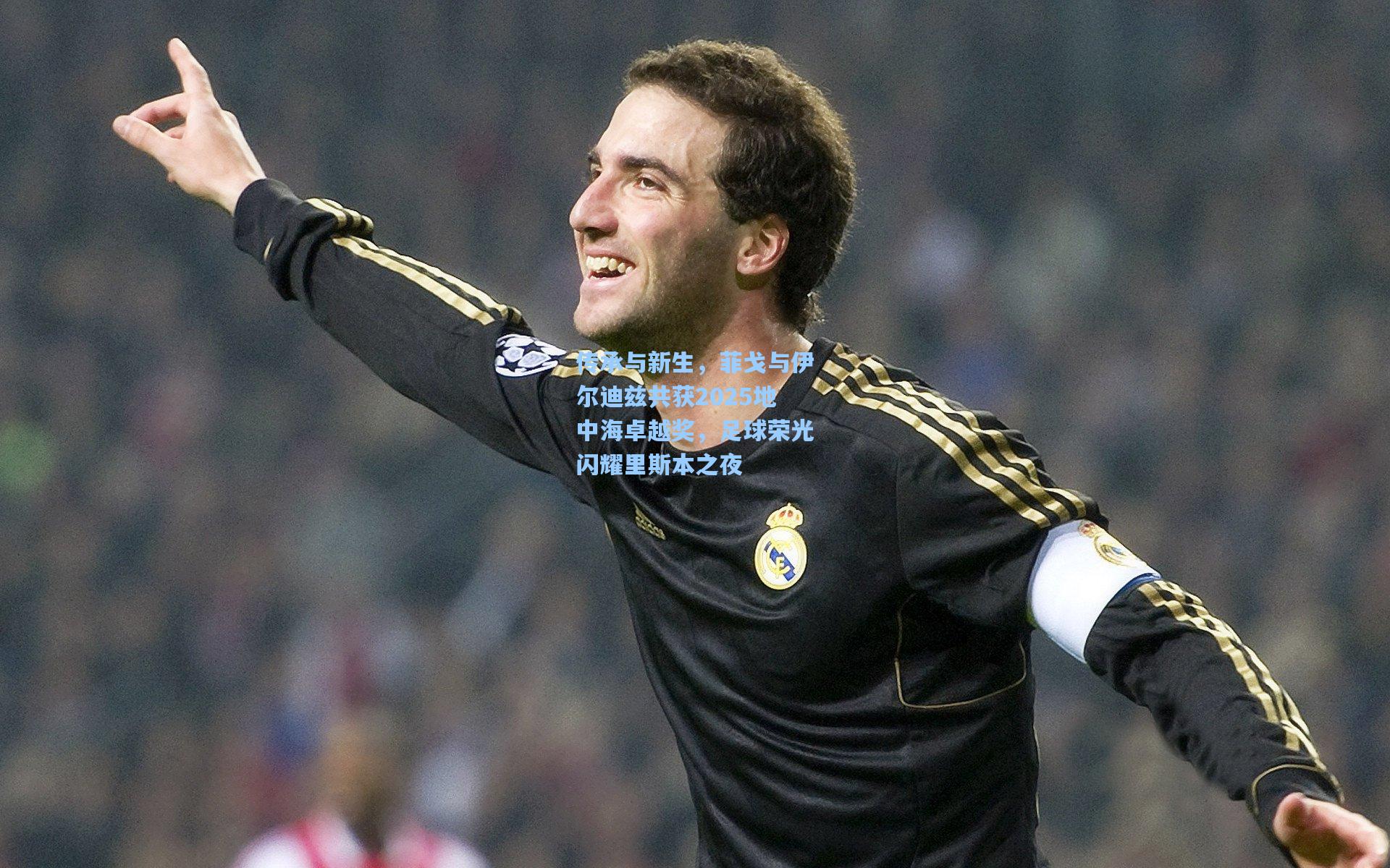 传承与新生,菲戈与伊尔迪兹共获2025地中海卓越奖,足球荣光闪耀里斯本之夜