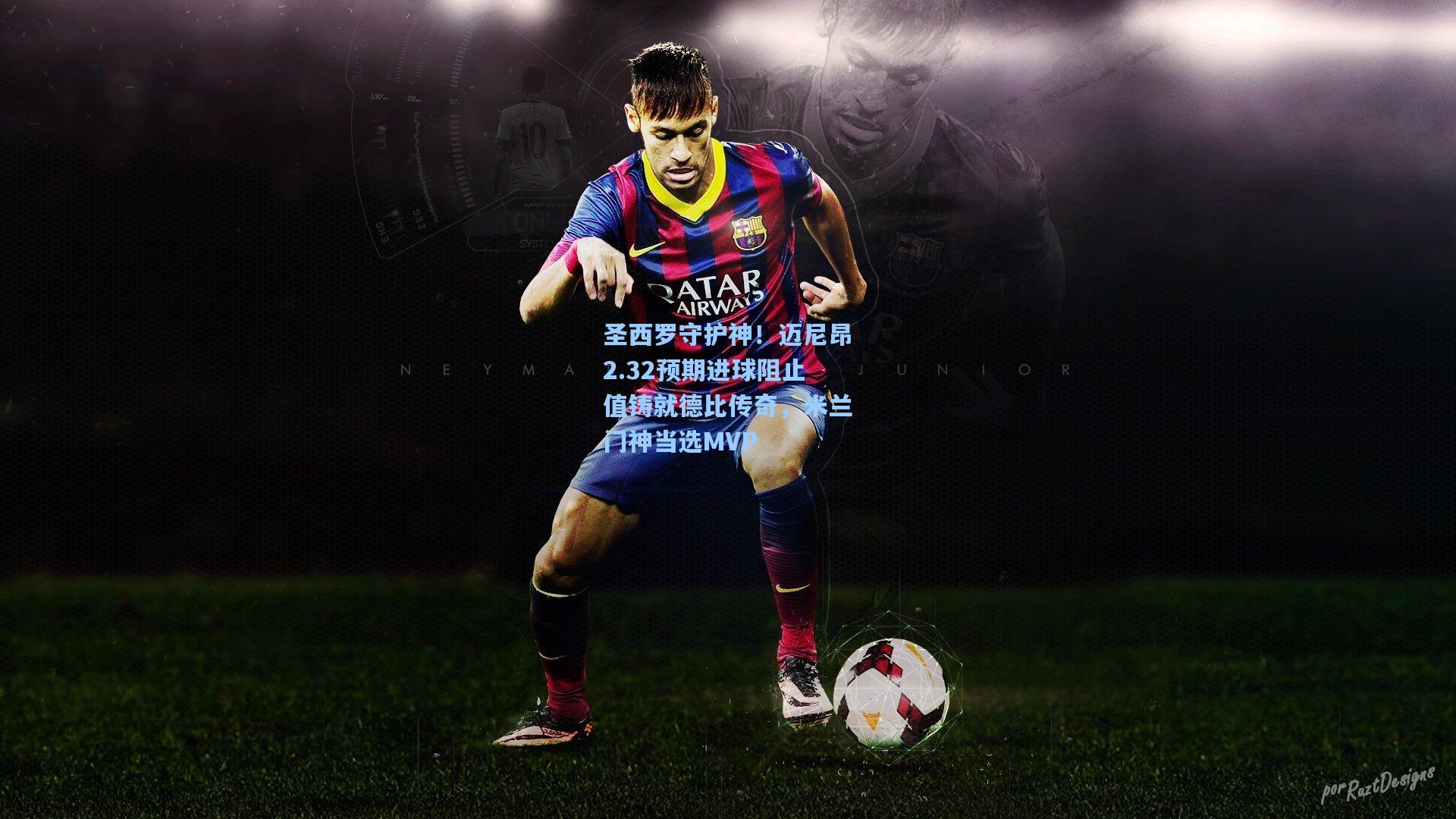 圣西罗守护神！迈尼昂2.32预期进球阻止值铸就德比传奇，米兰门神当选MVP