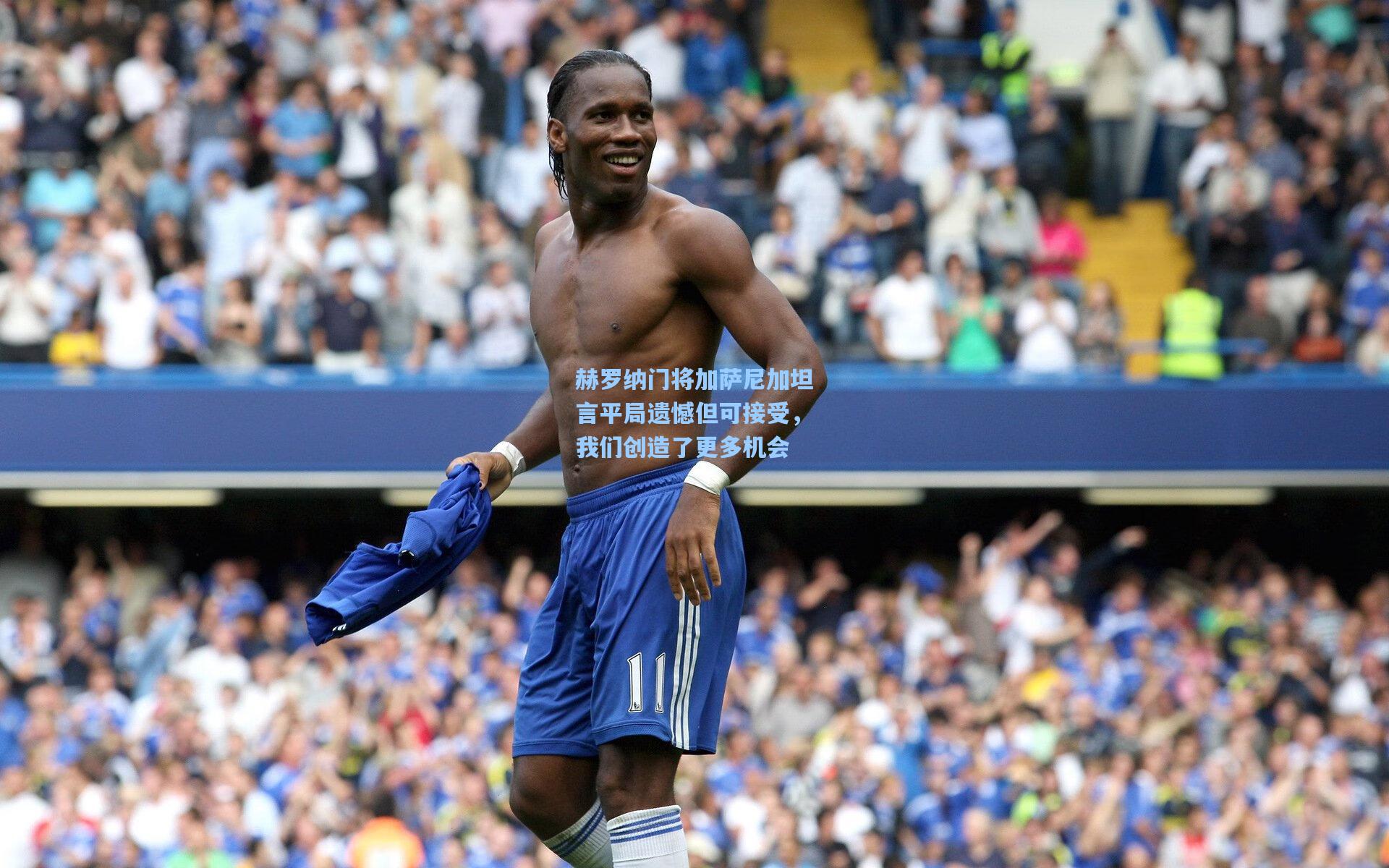 赫罗纳门将加萨尼加坦言平局遗憾但可接受,我们创造了更多机会