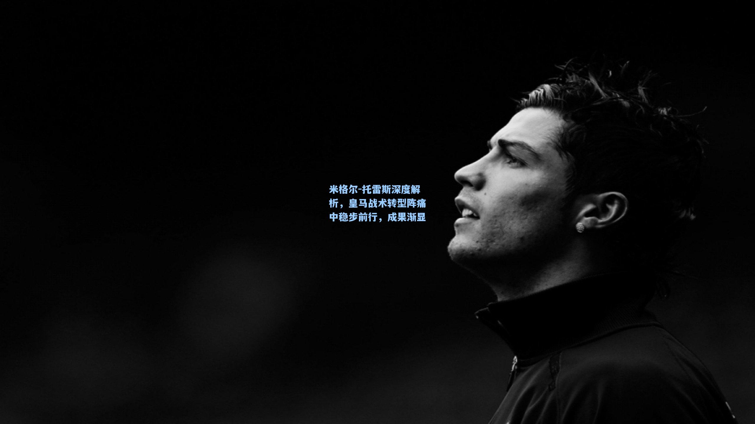 米格尔-托雷斯深度解析，皇马战术转型阵痛中稳步前行，成果渐显