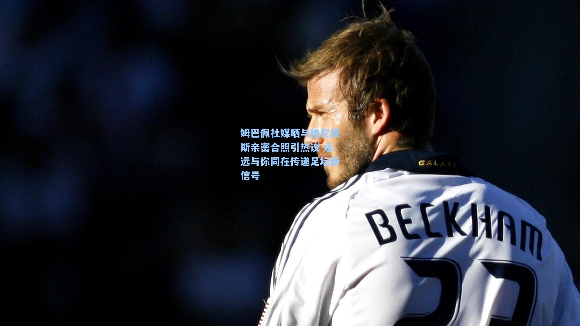 姆巴佩社媒晒与维尼修斯亲密合照引热议 永远与你同在传递足坛新信号