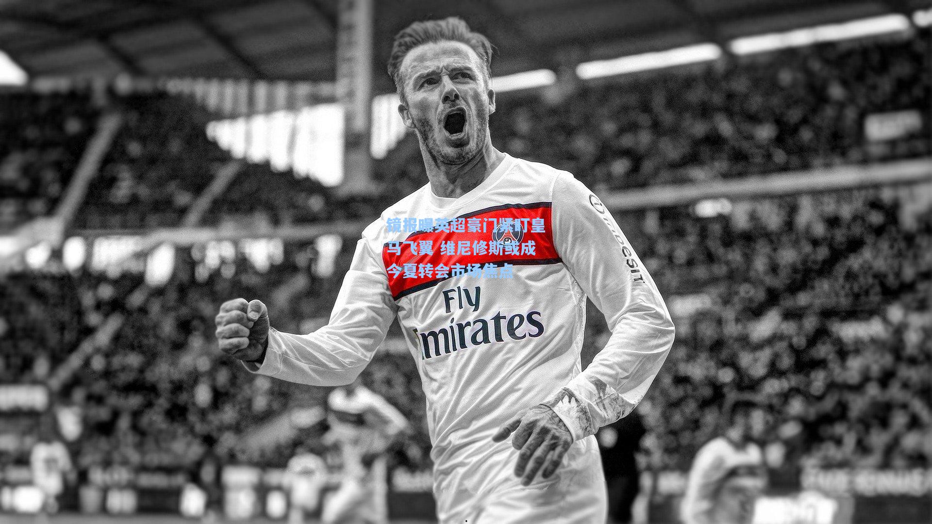 镜报曝英超豪门紧盯皇马飞翼 维尼修斯或成今夏转会市场焦点