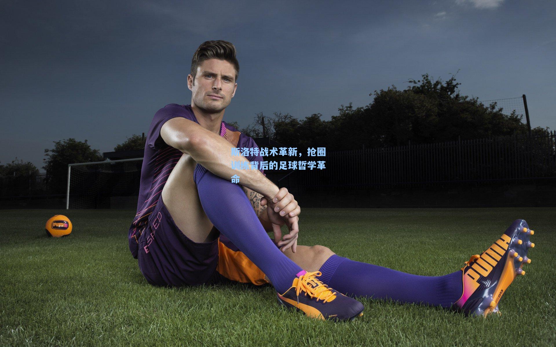 斯洛特战术革新，抢圈训练背后的足球哲学革命