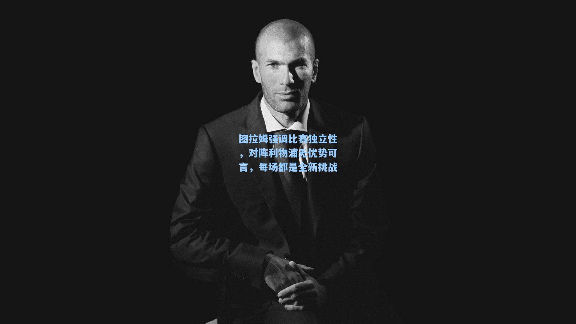 图拉姆强调比赛独立性，对阵利物浦无优势可言，每场都是全新挑战