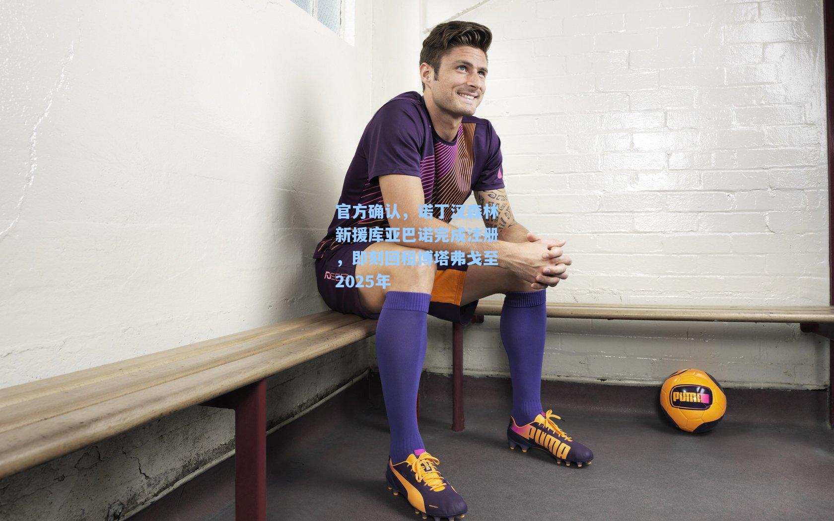 官方确认，诺丁汉森林新援库亚巴诺完成注册，即刻回租博塔弗戈至2025年