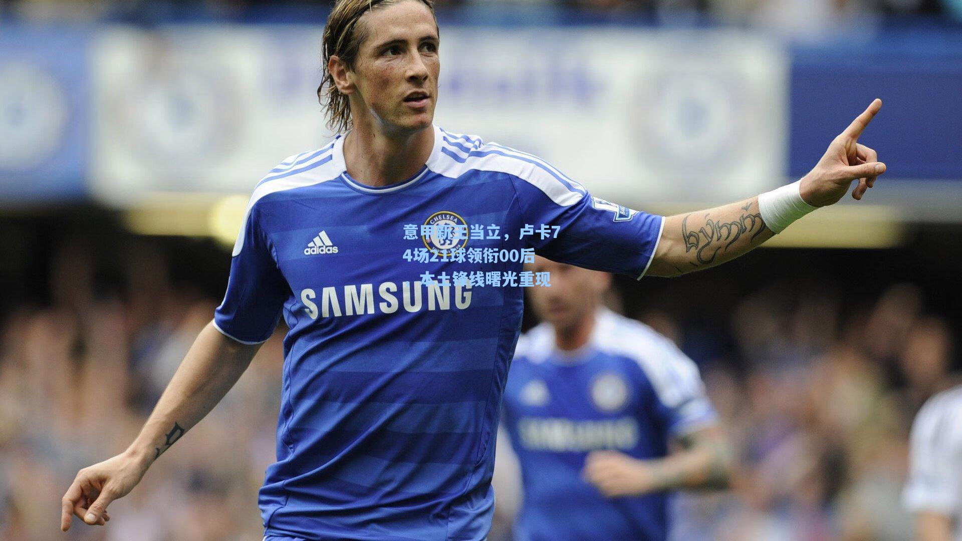 意甲新王当立，卢卡74场21球领衔00后，本土锋线曙光重现