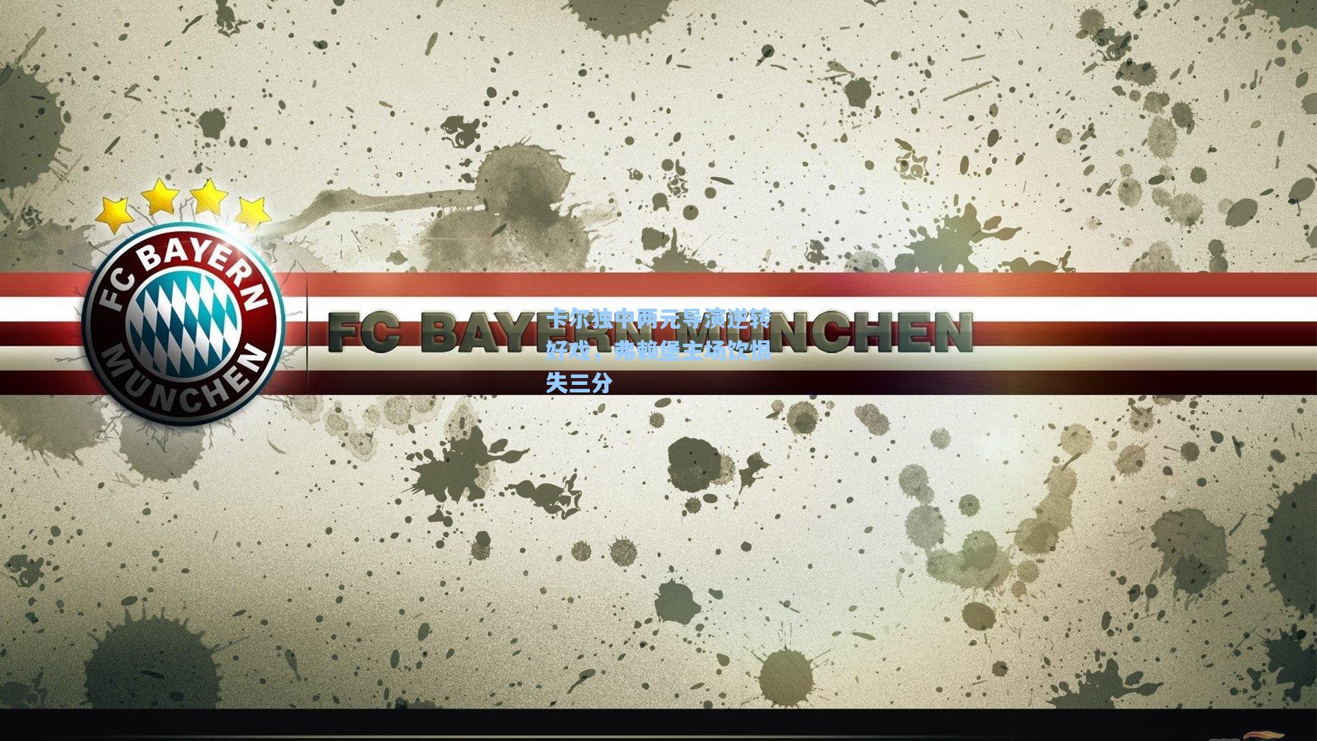 卡尔独中两元导演逆转好戏，弗赖堡主场饮恨失三分